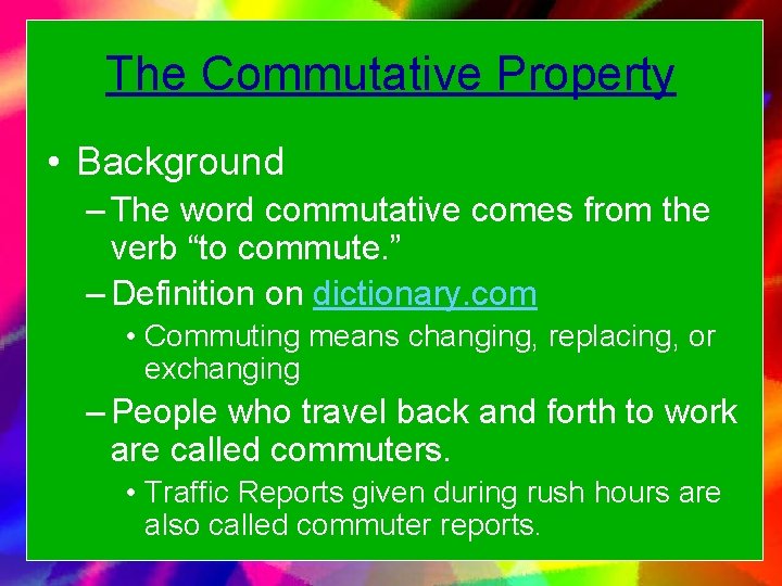 The Commutative Property • Background – The word commutative comes from the verb “to