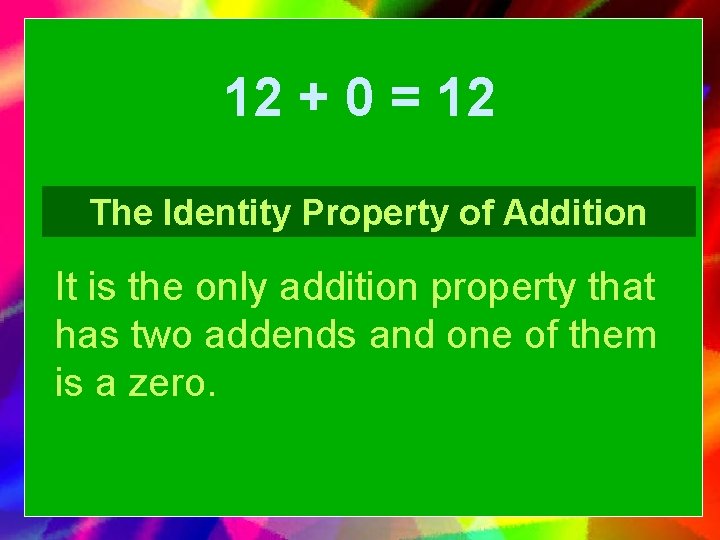 12 + 0 = 12 The Identity Property of Addition It is the only