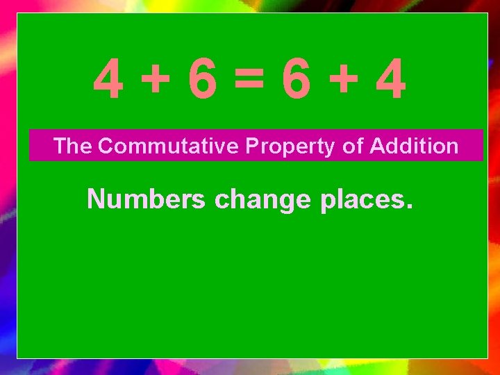 4+6=6+4 The Commutative Property of Addition Numbers change places. 