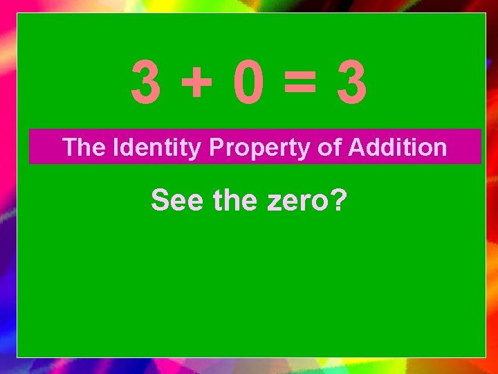 3+0=3 The Identity Property of Addition See the zero? 