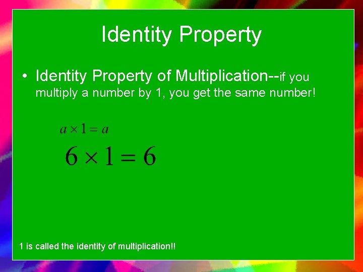 Identity Property • Identity Property of Multiplication--if you multiply a number by 1, you