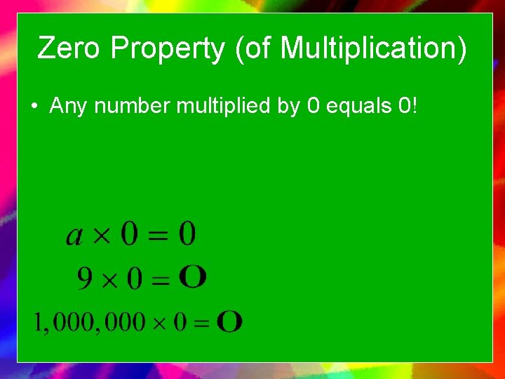Zero Property (of Multiplication) • Any number multiplied by 0 equals 0! 