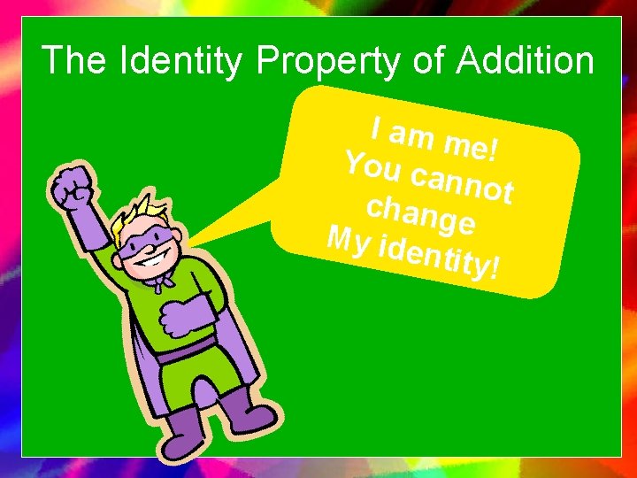 The Identity Property of Addition I am m e ! You c annot chang