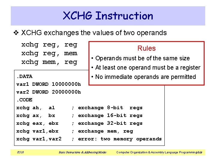 XCHG Instruction v XCHG exchanges the values of two operands xchg reg, reg xchg