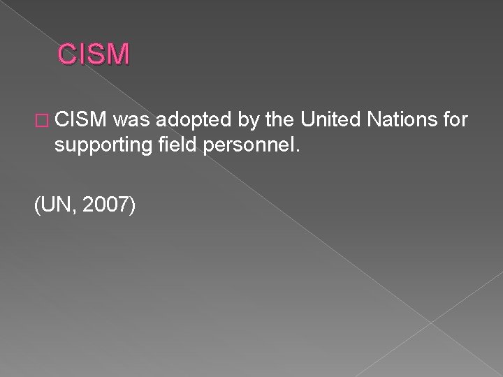 CISM � CISM was adopted by the United Nations for supporting field personnel. (UN,