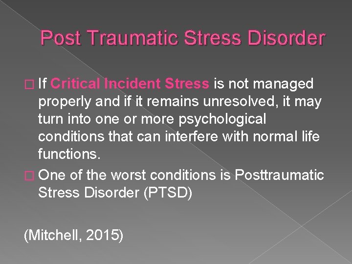 Post Traumatic Stress Disorder � If Critical Incident Stress is not managed properly and