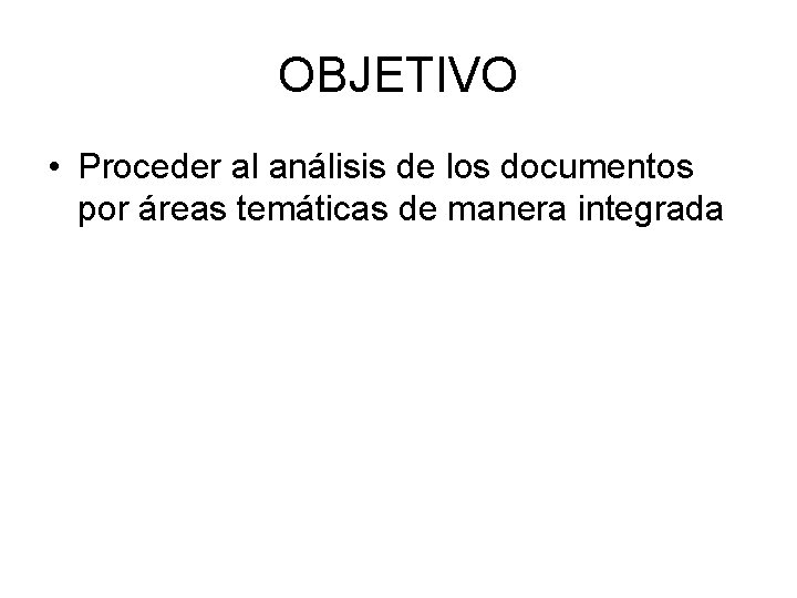 OBJETIVO • Proceder al análisis de los documentos por áreas temáticas de manera integrada