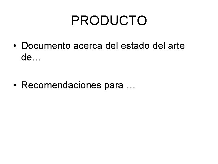 PRODUCTO • Documento acerca del estado del arte de… • Recomendaciones para … 