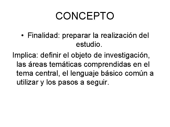 CONCEPTO • Finalidad: preparar la realización del estudio. Implica: definir el objeto de investigación,