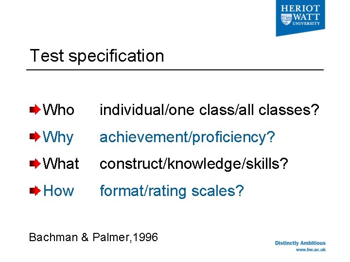 Test specification Who individual/one class/all classes? Why achievement/proficiency? What construct/knowledge/skills? How format/rating scales? Bachman