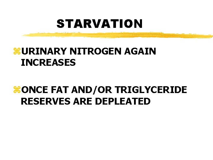 STARVATION z. URINARY NITROGEN AGAIN INCREASES z. ONCE FAT AND/OR TRIGLYCERIDE RESERVES ARE DEPLEATED