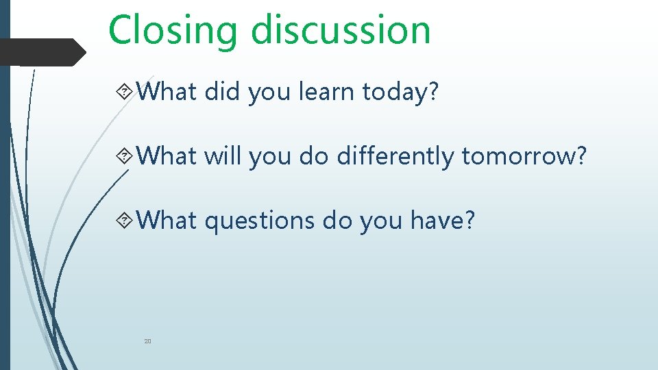 Closing discussion What did you learn today? What will you do differently tomorrow? What