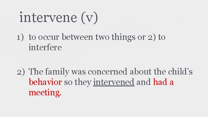 intervene (v) 1) to occur between two things or 2) to interfere 2) The