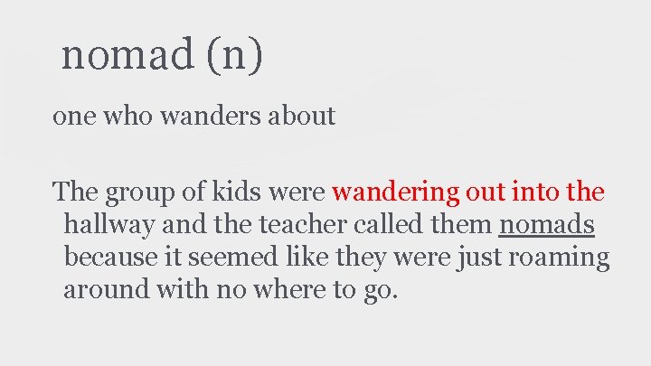 nomad (n) one who wanders about The group of kids were wandering out into