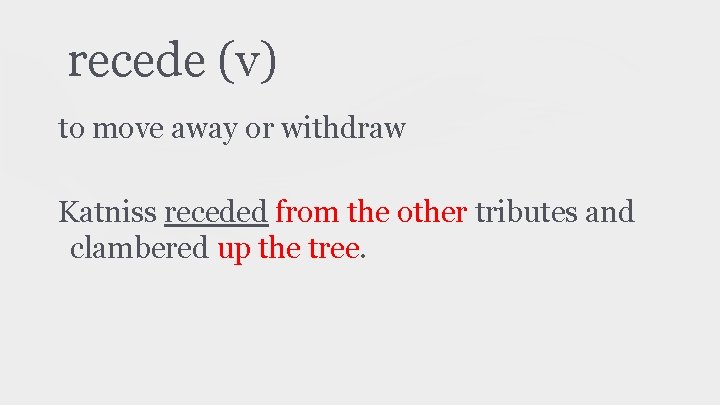 recede (v) to move away or withdraw Katniss receded from the other tributes and