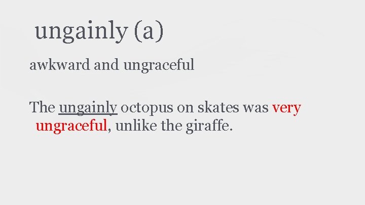 ungainly (a) awkward and ungraceful The ungainly octopus on skates was very ungraceful, unlike