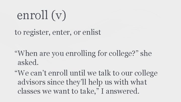 enroll (v) to register, enter, or enlist “When are you enrolling for college? ”