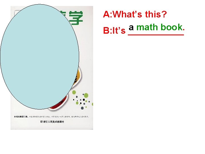 A: What’s this? a math book. B: It’s ______ 