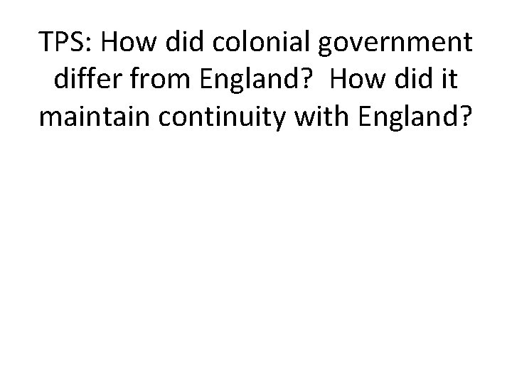 TPS: How did colonial government differ from England? How did it maintain continuity with
