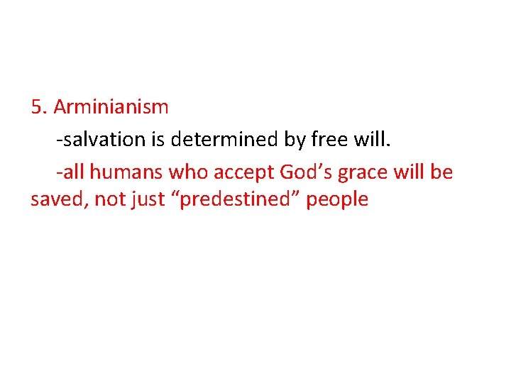 5. Arminianism -salvation is determined by free will. -all humans who accept God’s grace
