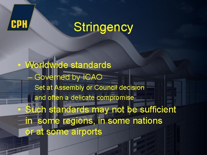 Stringency • Worldwide standards – Governed by ICAO Set at Assembly or Council decision