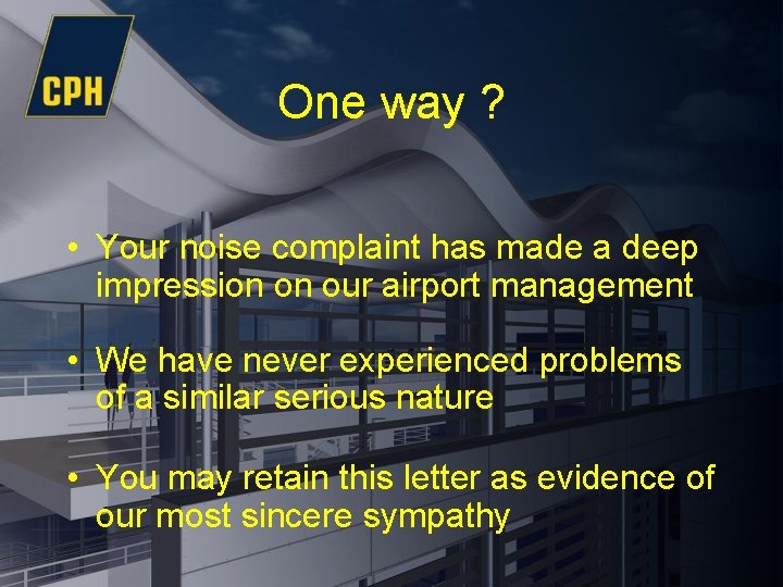 One way ? • Your noise complaint has made a deep impression on our