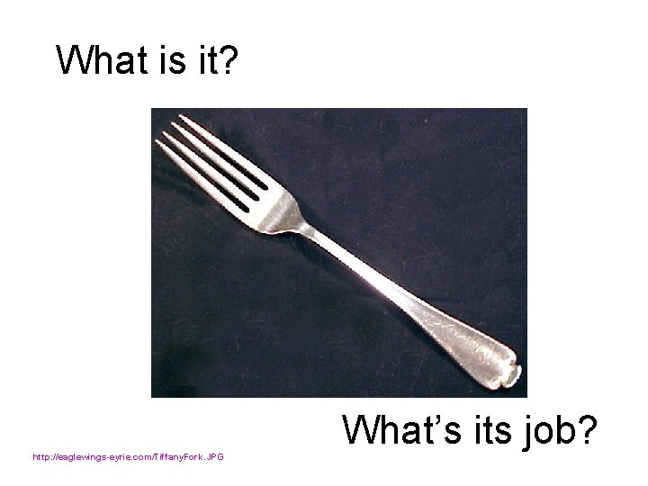 What is it? http: //eaglewings-eyrie. com/Tiffany. Fork. JPG What’s its job? 