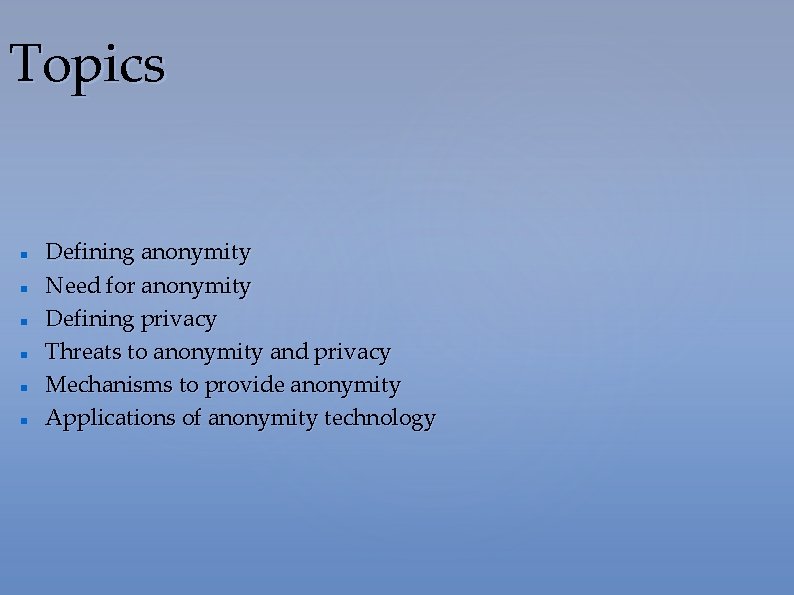 Topics Defining anonymity Need for anonymity Defining privacy Threats to anonymity and privacy Mechanisms