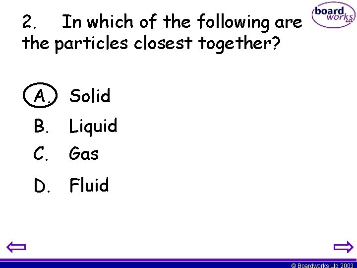 2. In which of the following are the particles closest together? A. Solid B.