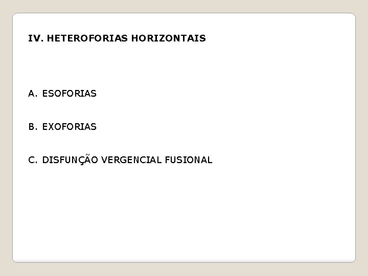 IV. HETEROFORIAS HORIZONTAIS A. ESOFORIAS B. EXOFORIAS C. DISFUNÇÃO VERGENCIAL FUSIONAL 