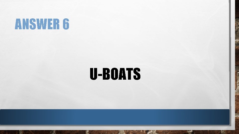 ANSWER 6 U-BOATS 