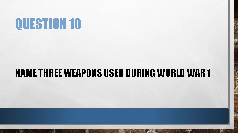 QUESTION 10 NAME THREE WEAPONS USED DURING WORLD WAR 1 