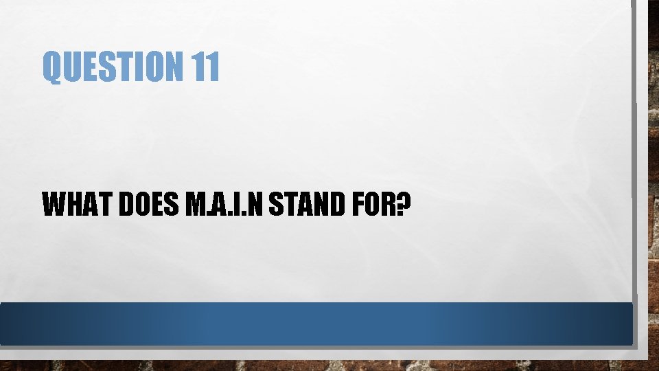 QUESTION 11 WHAT DOES M. A. I. N STAND FOR? 