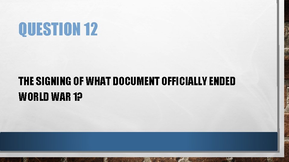 QUESTION 12 THE SIGNING OF WHAT DOCUMENT OFFICIALLY ENDED WORLD WAR 1? 