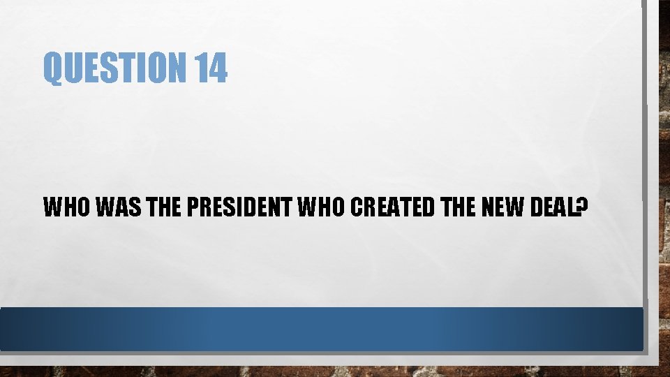 QUESTION 14 WHO WAS THE PRESIDENT WHO CREATED THE NEW DEAL? 