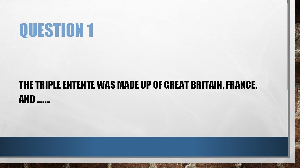 QUESTION 1 THE TRIPLE ENTENTE WAS MADE UP OF GREAT BRITAIN, FRANCE, AND …….