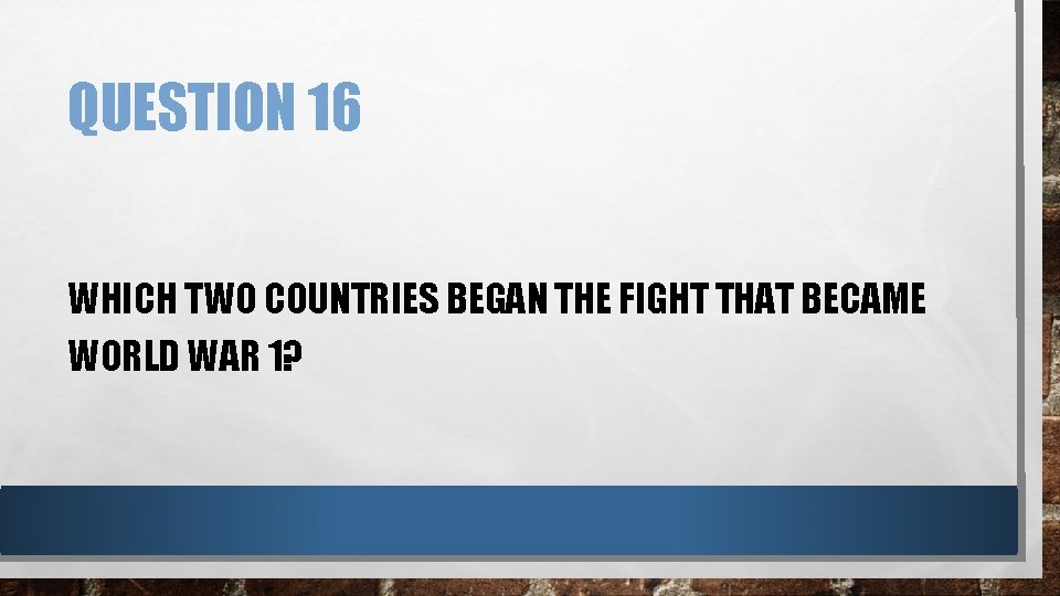 QUESTION 16 WHICH TWO COUNTRIES BEGAN THE FIGHT THAT BECAME WORLD WAR 1? 