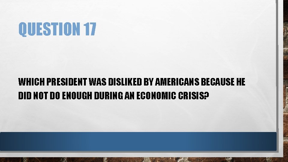 QUESTION 17 WHICH PRESIDENT WAS DISLIKED BY AMERICANS BECAUSE HE DID NOT DO ENOUGH