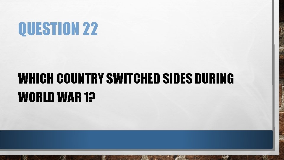 QUESTION 22 WHICH COUNTRY SWITCHED SIDES DURING WORLD WAR 1? 