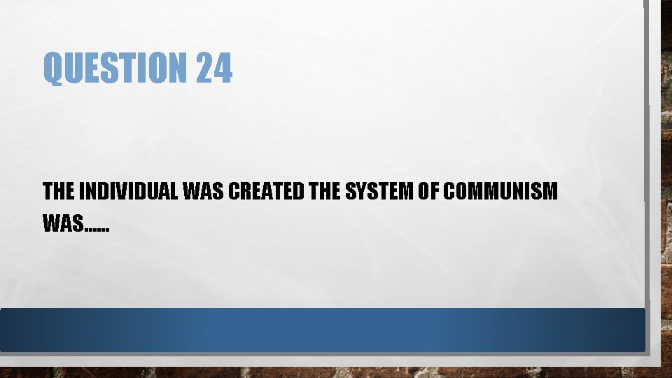 QUESTION 24 THE INDIVIDUAL WAS CREATED THE SYSTEM OF COMMUNISM WAS…… 