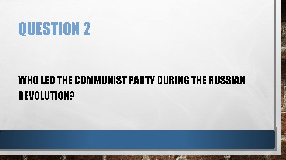 QUESTION 2 WHO LED THE COMMUNIST PARTY DURING THE RUSSIAN REVOLUTION? 