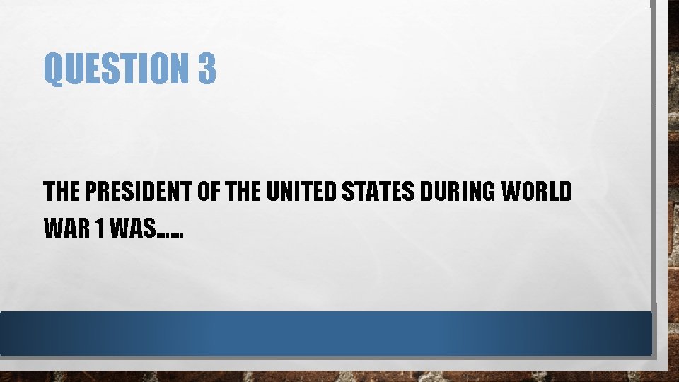 QUESTION 3 THE PRESIDENT OF THE UNITED STATES DURING WORLD WAR 1 WAS…… 