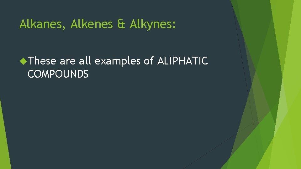 Alkanes, Alkenes & Alkynes: These are all examples of ALIPHATIC COMPOUNDS 