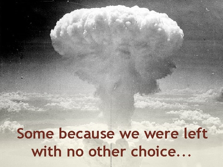 Some because we were left with no other choice. . . 