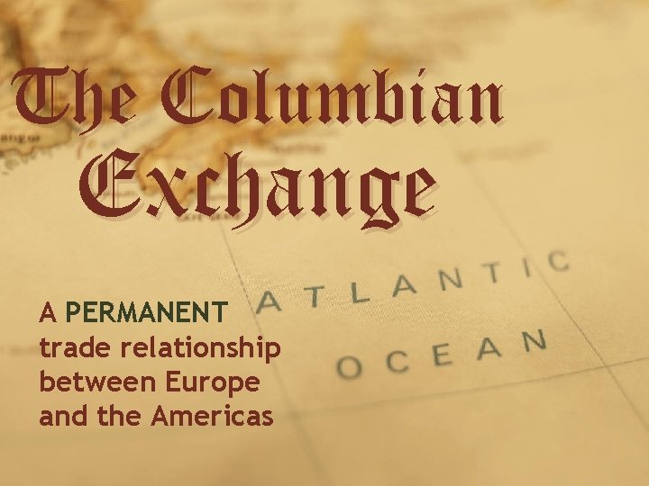 The Columbian Exchange A PERMANENT trade relationship between Europe and the Americas 