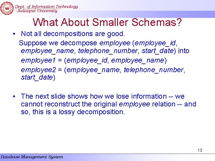What About Smaller Schemas? • Not all decompositions are good. Suppose we decompose employee What About Smaller Schemas? • Not all decompositions are good. Suppose we decompose employee
