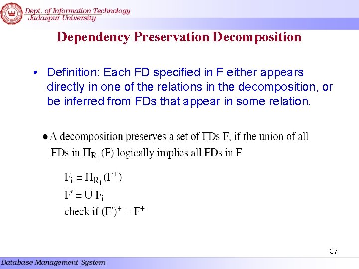 Dependency Preservation Decomposition • Definition: Each FD specified in F either appears directly in Dependency Preservation Decomposition • Definition: Each FD specified in F either appears directly in