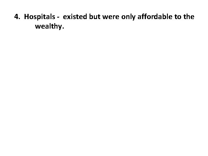 4. Hospitals - existed but were only affordable to the wealthy. 