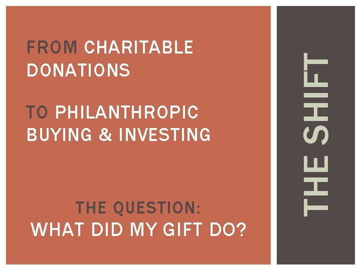 TO PHILANTHROPIC BUYING & INVESTING THE QUESTION: WHAT DID MY GIFT DO? THE SHIFT