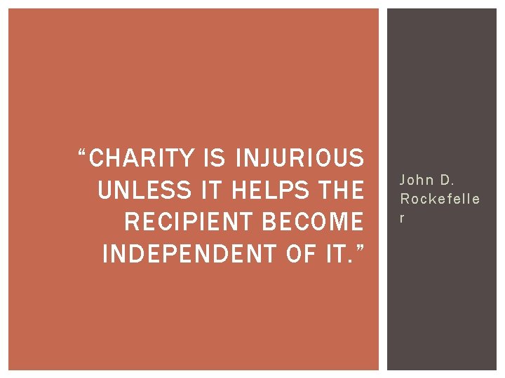 “CHARITY IS INJURIOUS UNLESS IT HELPS THE RECIPIENT BECOME INDEPENDENT OF IT. ” John